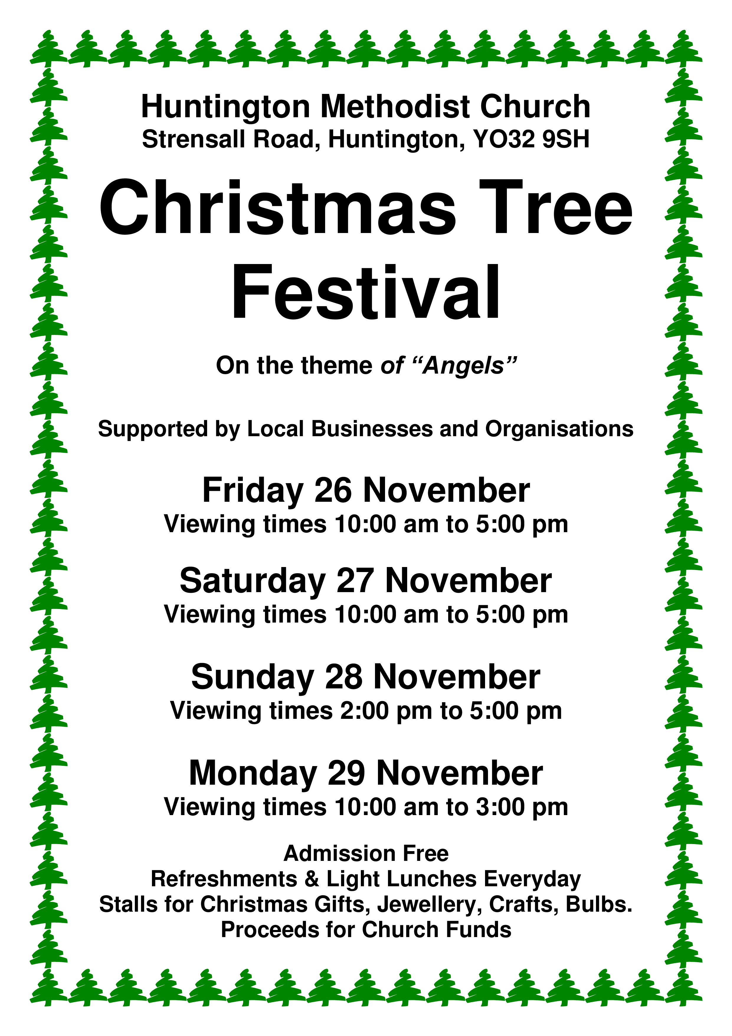 Christmas Tree Festival On the theme of “Angels” Supported by Local Businesses and Organisations Friday 26 November Viewing times 10:00 am to 5:00 pm Saturday 27 November Viewing times 10:00 am to 5:00 pm Sunday 28 November Viewing times 2:00 pm to 5:00 pm Monday 29 November Viewing times 10:00 am to 3:00 pm Admission Free Refreshments & Light Lunches Everyday Stalls for Christmas Gifts, Jewellery, Crafts, Bulbs. Proceeds for Church Funds